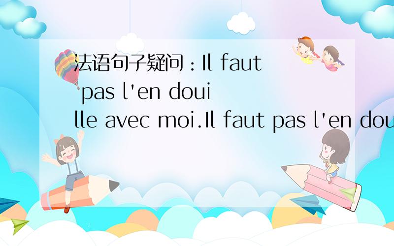 法语句子疑问：Il faut pas l'en douille avec moi.Il faut pas l'en douille avec moi.为什么里面有l'en?或者这是一个固定表达?如果是,请给出具体来源.