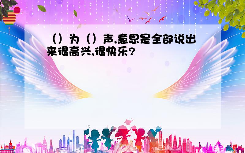 （）为（）声,意思是全部说出来很高兴,很快乐?