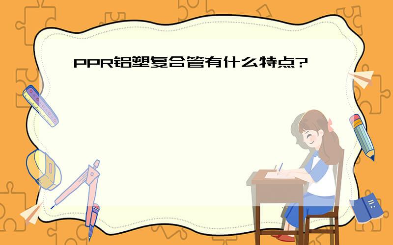 PPR铝塑复合管有什么特点?