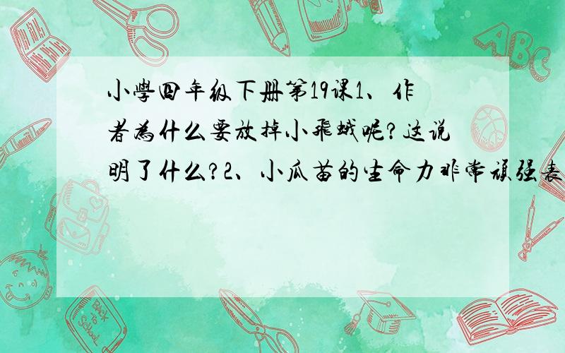 小学四年级下册第19课1、作者为什么要放掉小飞蛾呢?这说明了什么?2、小瓜苗的生命力非常顽强表现在什么?