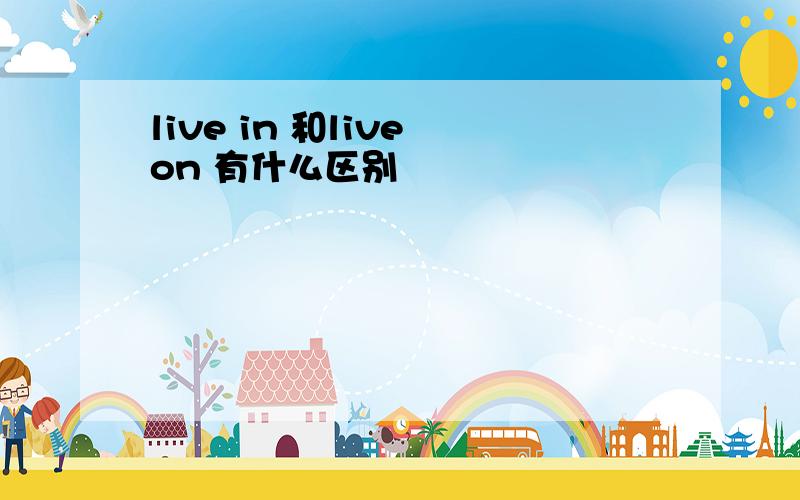 live in 和live on 有什么区别