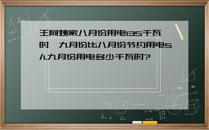 王阿姨家八月份用电135千瓦时,九月份比八月份节约用电5/1.九月份用电多少千瓦时?