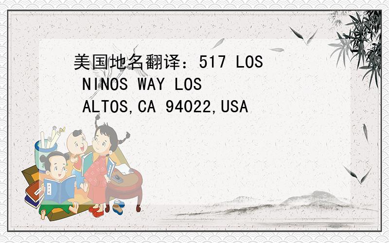 美国地名翻译：517 LOS NINOS WAY LOS ALTOS,CA 94022,USA