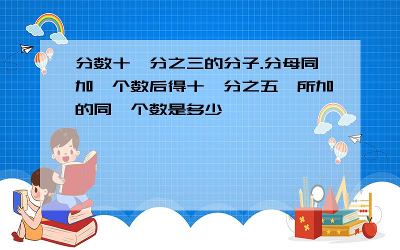 分数十一分之三的分子.分母同加一个数后得十一分之五,所加的同一个数是多少