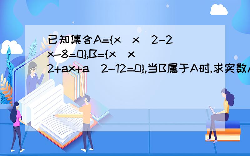 已知集合A={x|x^2-2x-8=0},B={x|x^2+ax+a^2-12=0},当B属于A时,求实数A的取值范围 要具体的解题过程