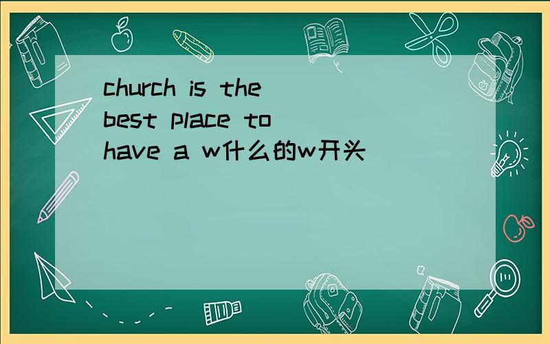 church is the best place to have a w什么的w开头