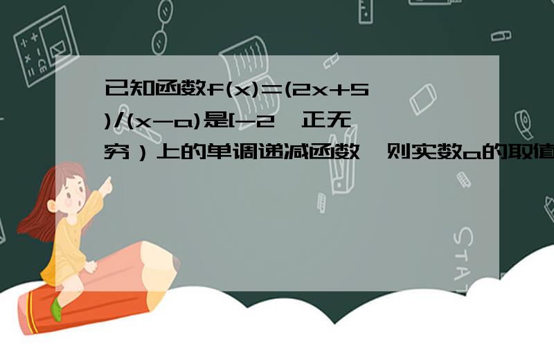 已知函数f(x)=(2x+5)/(x-a)是[-2,正无穷）上的单调递减函数,则实数a的取值范围是