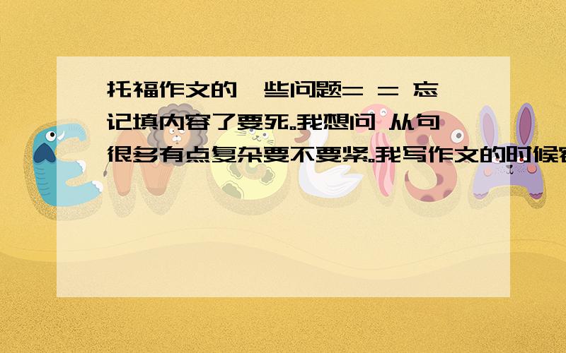 托福作文的一些问题= = 忘记填内容了要死。我想问 从句很多有点复杂要不要紧。我写作文的时候容易一个从句套另一个再套另一个。＝ ＝＝ ＝不是光多的问题了。EG。我有可能一段总共就