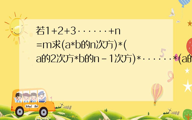 若1+2+3······+n=m求(a*b的n次方)*(a的2次方*b的n-1次方)*······*(a的n-1次方*b的2次方）*（a的n次方*b）的值