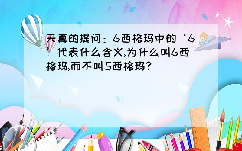 天真的提问：6西格玛中的‘6’代表什么含义,为什么叫6西格玛,而不叫5西格玛?