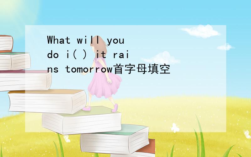 What will you do i( ) it rains tomorrow首字母填空