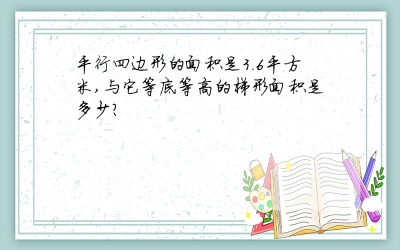 平行四边形的面积是3.6平方米,与它等底等高的梯形面积是多少?