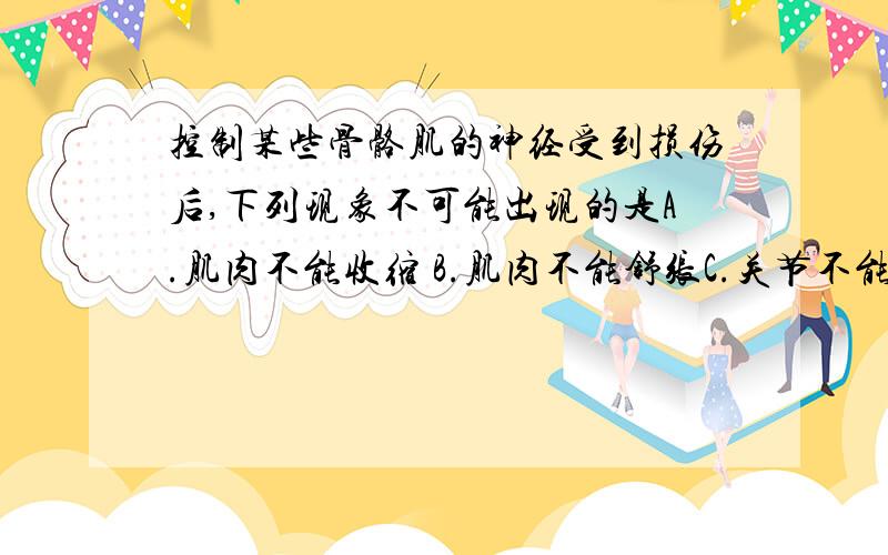 控制某些骨骼肌的神经受到损伤后,下列现象不可能出现的是A.肌肉不能收缩 B.肌肉不能舒张C.关节不能活动 D.肌肉逐渐萎缩