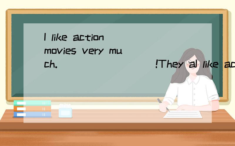 I like action movies very much._________!They aI like action movies very much._________!They are exciting.A.So I am B.So am I C.So do I D.So I do