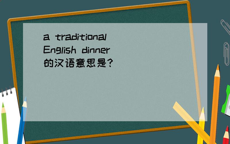 a traditional English dinner的汉语意思是?