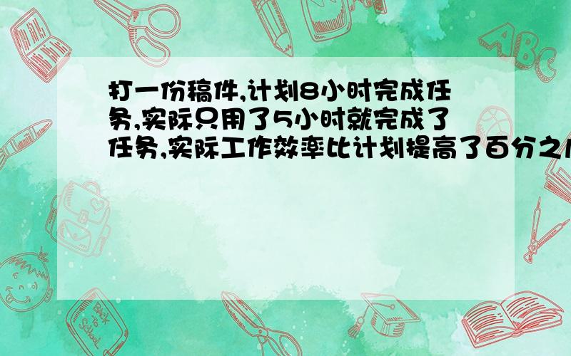 打一份稿件,计划8小时完成任务,实际只用了5小时就完成了任务,实际工作效率比计划提高了百分之几?