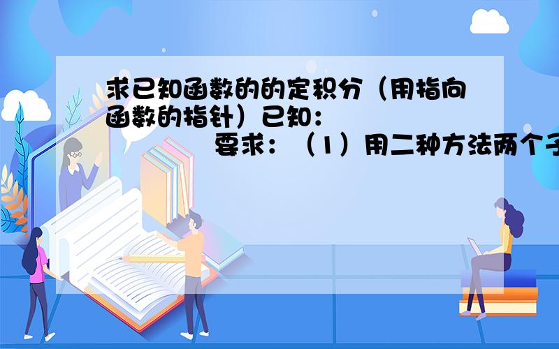 求已知函数的的定积分（用指向函数的指针）已知：                  要求：（1）用二种方法两个子函数求定积分（2）用指向函数的指针指向上述两个子函数