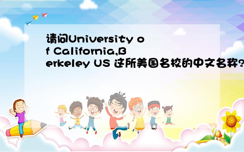 请问University of California,Berkeley US 这所美国名校的中文名称?