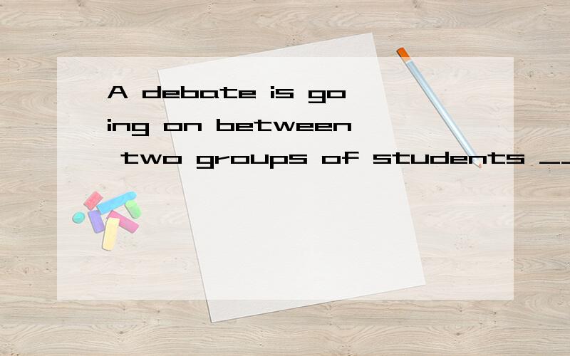 A debate is going on between two groups of students ___ whether we should keep pets.a.of b.in c.on d.above