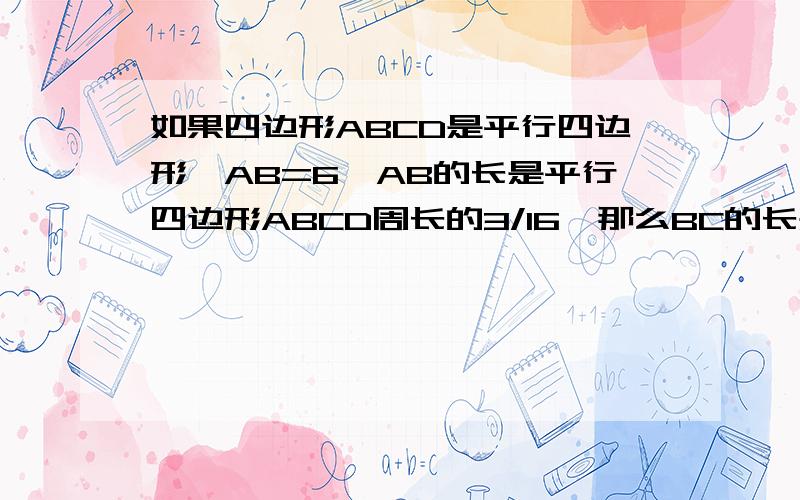 如果四边形ABCD是平行四边形,AB=6,AB的长是平行四边形ABCD周长的3/16,那么BC的长是多少?我知道大概思路,也会,