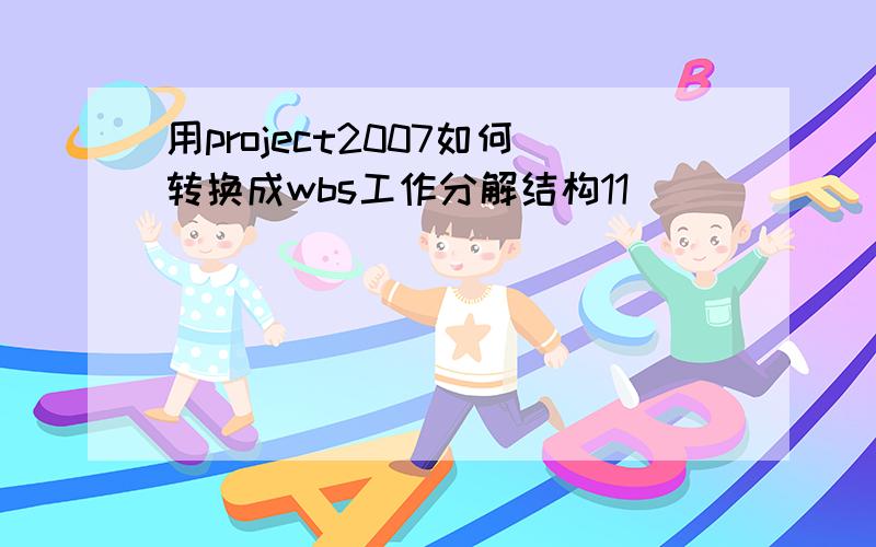 用project2007如何转换成wbs工作分解结构11