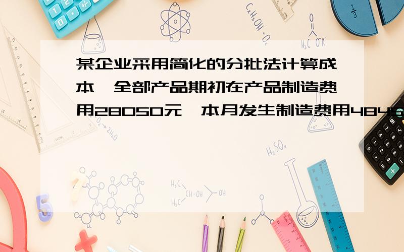 某企业采用简化的分批法计算成本,全部产品期初在产品制造费用28050元,本月发生制造费用48450元,全部产品期初在产品工时58000小时,本月发生95000小时.本月只有A批产品期初在产品工时累计22000