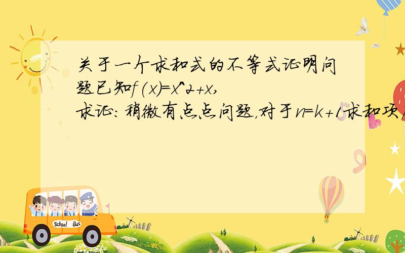 关于一个求和式的不等式证明问题已知f(x)=x^2+x,求证：稍微有点点问题，对于n=k+1求和项应该是从1/k+2到1/3k+4