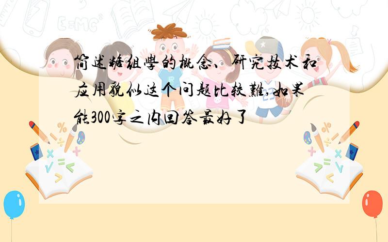 简述糖组学的概念、研究技术和应用貌似这个问题比较难,如果能300字之内回答最好了