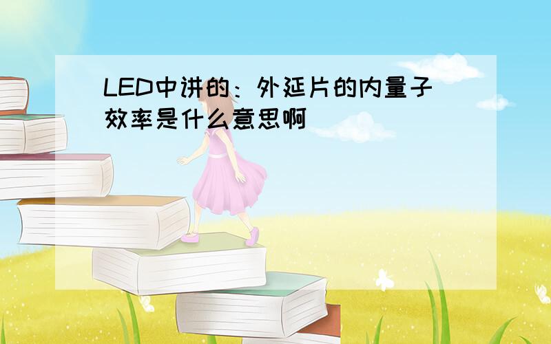 LED中讲的：外延片的内量子效率是什么意思啊