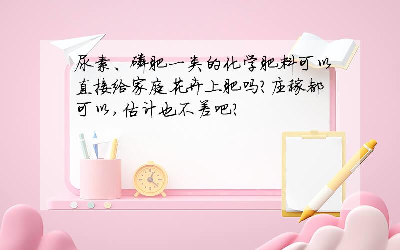 尿素、磷肥一类的化学肥料可以直接给家庭花卉上肥吗?庄稼都可以,估计也不差吧?