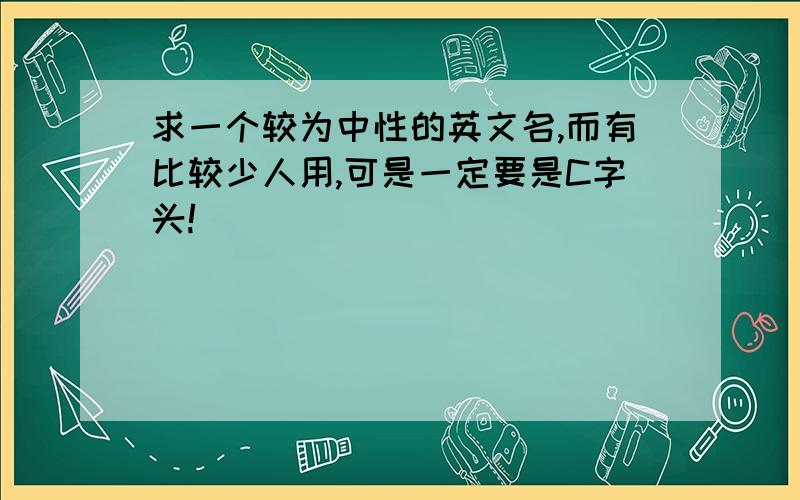 求一个较为中性的英文名,而有比较少人用,可是一定要是C字头!