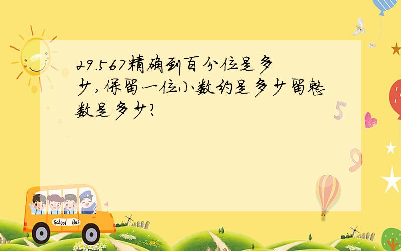 29.567精确到百分位是多少,保留一位小数约是多少留整数是多少?