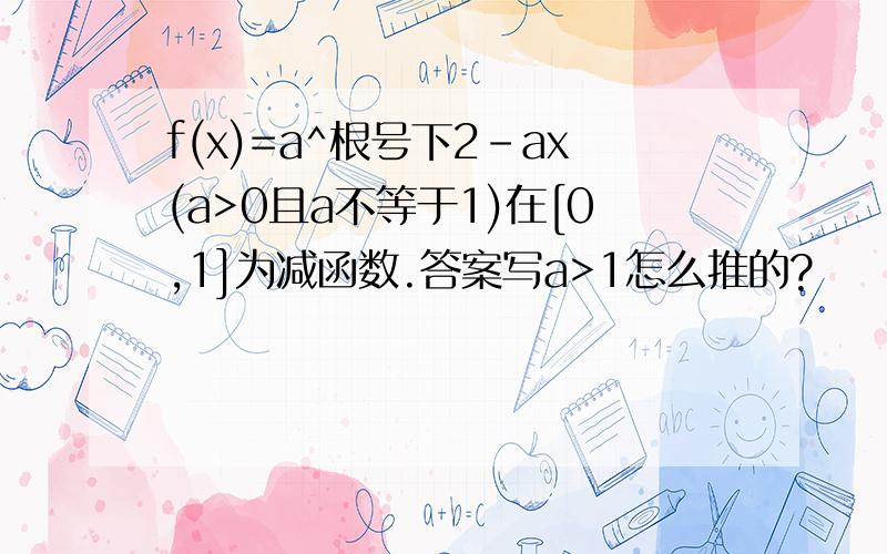 f(x)=a^根号下2-ax(a>0且a不等于1)在[0,1]为减函数.答案写a>1怎么推的?