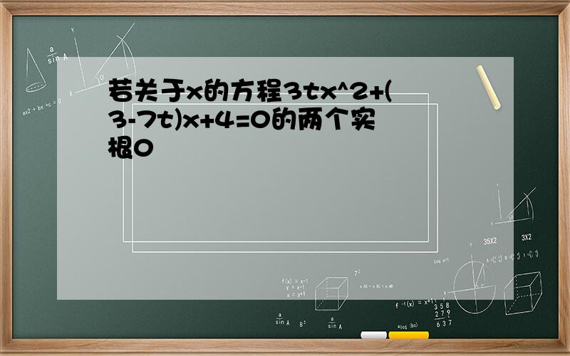 若关于x的方程3tx^2+(3-7t)x+4=0的两个实根0