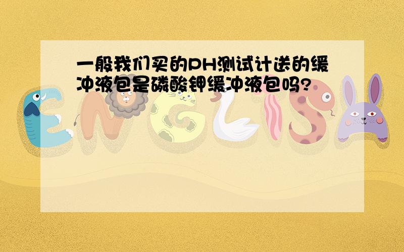 一般我们买的PH测试计送的缓冲液包是磷酸钾缓冲液包吗?