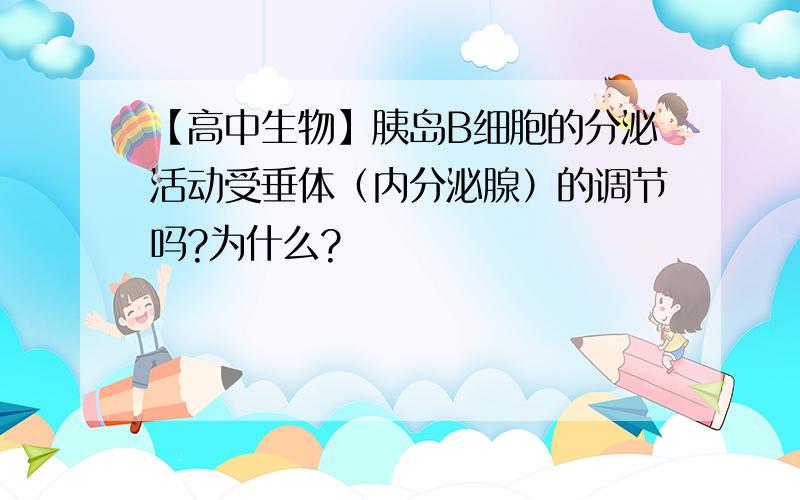 【高中生物】胰岛B细胞的分泌活动受垂体（内分泌腺）的调节吗?为什么?