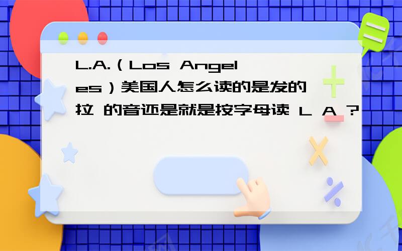 L.A.（Los Angeles）美国人怎么读的是发的 拉 的音还是就是按字母读 L A ?