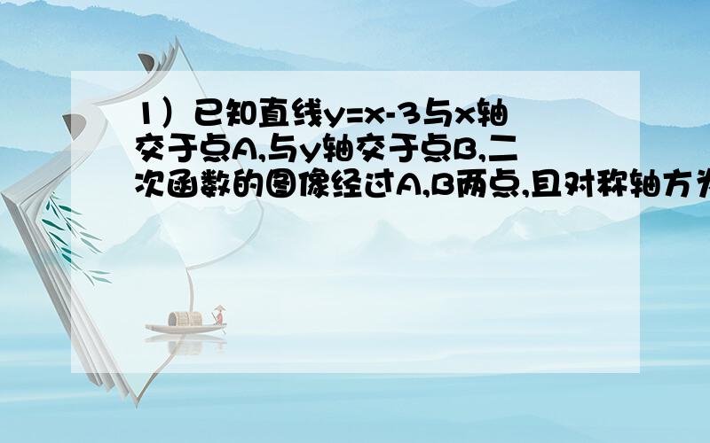 1）已知直线y=x-3与x轴交于点A,与y轴交于点B,二次函数的图像经过A,B两点,且对称轴方为x=1求这个二次函数解析式、