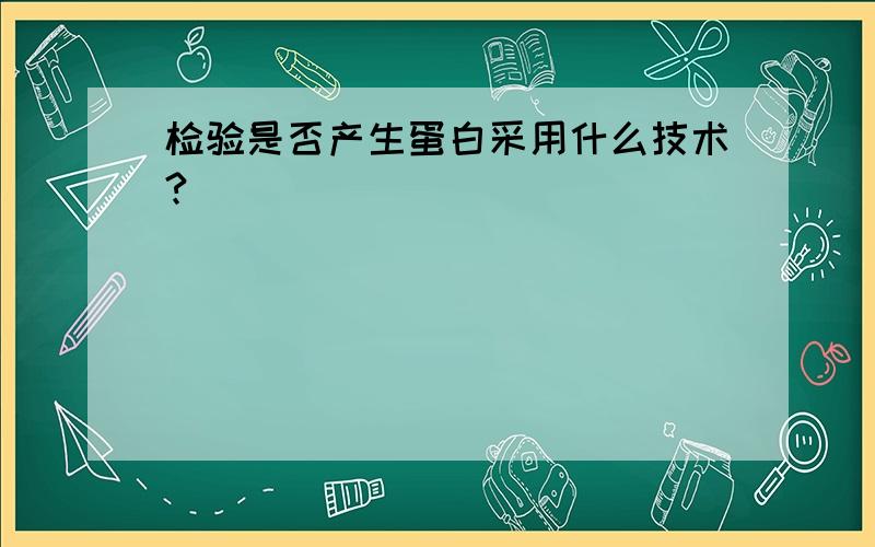 检验是否产生蛋白采用什么技术?