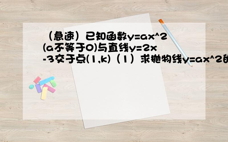 （急速）已知函数y=ax^2(a不等于0)与直线y=2x-3交于点(1,k)（1）求抛物线y=ax^2的函数表达式（2）将抛物线y=ax^2向上平移5个单位的,求所得抛物线的函数表达式,并写出其对称轴和顶点坐标