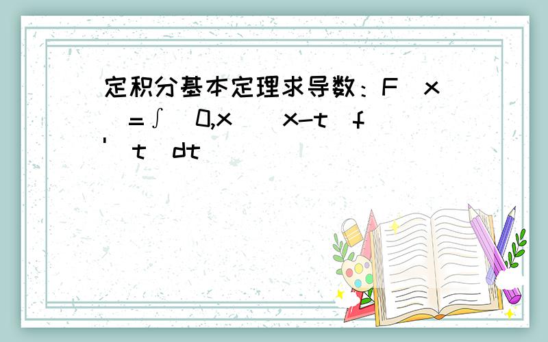 定积分基本定理求导数：F(x)=∫(0,x)(x-t)f'(t)dt