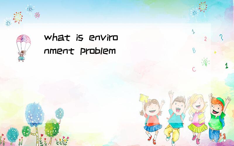 what is environment problem