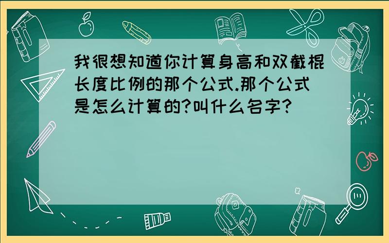 我很想知道你计算身高和双截棍长度比例的那个公式.那个公式是怎么计算的?叫什么名字?