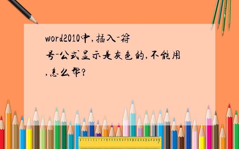 word2010中,插入-符号-公式显示是灰色的,不能用,怎么帮?