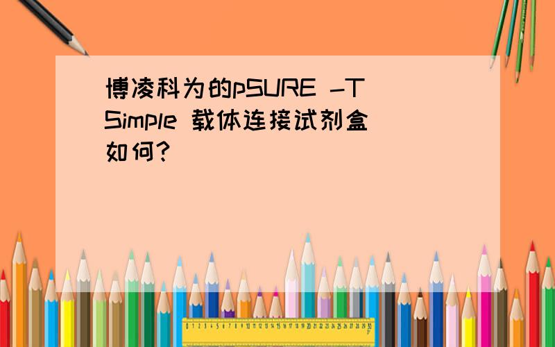 博凌科为的pSURE -T Simple 载体连接试剂盒如何?