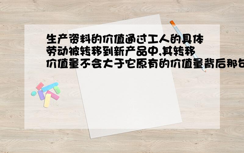 生产资料的价值通过工人的具体劳动被转移到新产品中,其转移价值量不会大于它原有的价值量背后那句话我不太理解!