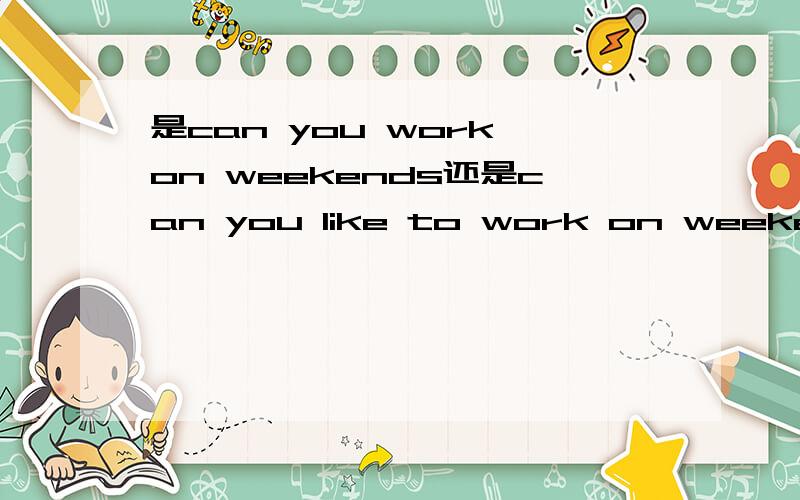 是can you work on weekends还是can you like to work on weekends还是两个都行