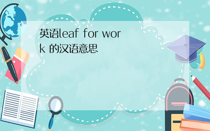 英语leaf for work 的汉语意思