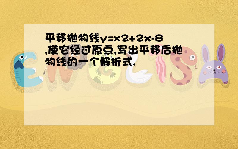 平移抛物线y=x2+2x-8,使它经过原点,写出平移后抛物线的一个解析式.