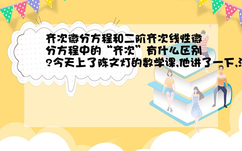 齐次微分方程和二阶齐次线性微分方程中的“齐次”有什么区别?今天上了陈文灯的数学课,他讲了一下,没听清,有点儿晕,